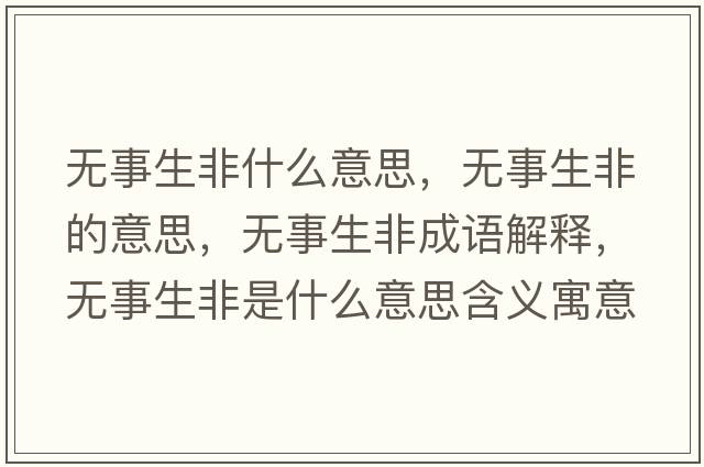 無(wú)事生非什么意思，無(wú)事生非的意思，無(wú)事生非成語(yǔ)解釋?zhuān)瑹o(wú)事生非是什么意思含義寓意
