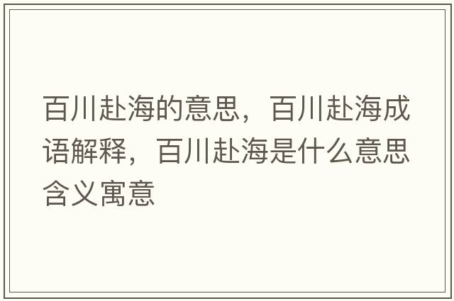 百川赴海的意思，百川赴海成語(yǔ)解釋?zhuān)俅ǜ昂Ｊ鞘裁匆馑己x寓意