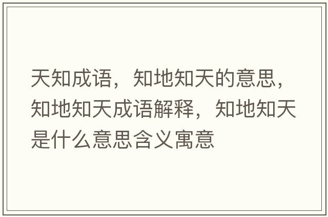 天知成語(yǔ)，知地知天的意思，知地知天成語(yǔ)解釋?zhuān)刂焓鞘裁匆馑己x寓意