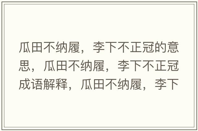 瓜田不納履，李下不正冠的意思，瓜田不納履，李下不正冠成語(yǔ)解釋?zhuān)咸锊患{履，李下不正冠是什么意思含義寓意
