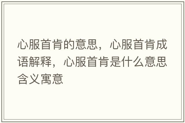 心服首肯的意思，心服首肯成語(yǔ)解釋?zhuān)姆卓鲜鞘裁匆馑己x寓意