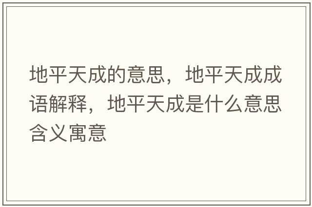 地平天成的意思，地平天成成語(yǔ)解釋?zhuān)仄教斐墒鞘裁匆馑己x寓意