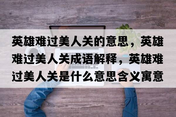 英雄難過(guò)美人關(guān)的意思，英雄難過(guò)美人關(guān)成語(yǔ)解釋?zhuān)⑿垭y過(guò)美人關(guān)是什么意思含義寓意
