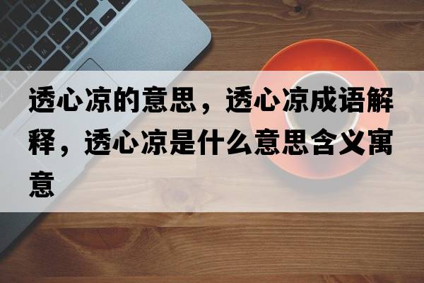 透心涼的意思，透心涼成語(yǔ)解釋?zhuān)感臎鍪鞘裁匆馑己x寓意