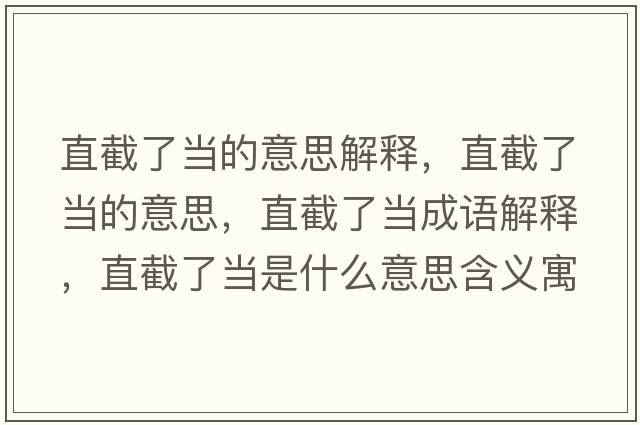 直截了當的意思解釋?zhuān)苯亓水數囊馑?，直截了當成語(yǔ)解釋?zhuān)苯亓水斒鞘裁匆馑己x寓意
