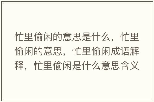 忙里偷閑的意思是什么，忙里偷閑的意思，忙里偷閑成語(yǔ)解釋?zhuān)锿甸e是什么意思含義寓意