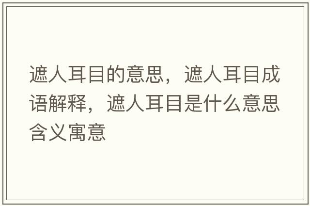 遮人耳目的意思，遮人耳目成語(yǔ)解釋?zhuān)谌硕渴鞘裁匆馑己x寓意