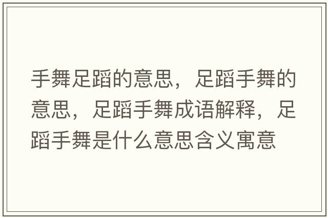 手舞足蹈的意思，足蹈手舞的意思，足蹈手舞成語(yǔ)解釋?zhuān)愕甘治枋鞘裁匆馑己x寓意