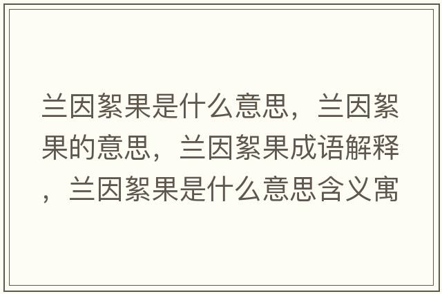 蘭因絮果是什么意思，蘭因絮果的意思，蘭因絮果成語(yǔ)解釋?zhuān)m因絮果是什么意思含義寓意