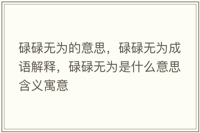 碌碌無(wú)為的意思，碌碌無(wú)為成語(yǔ)解釋?zhuān)德禑o(wú)為是什么意思含義寓意