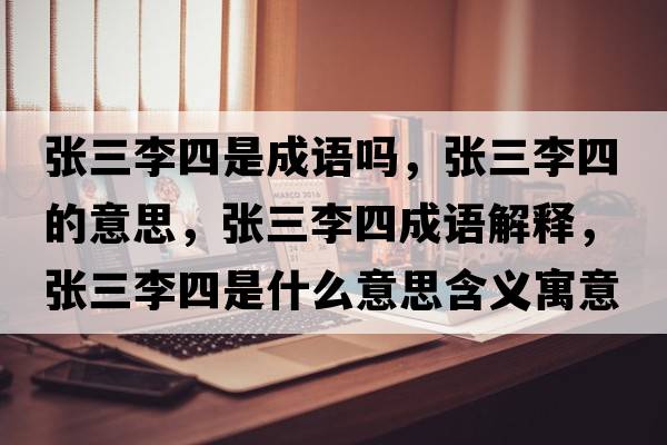 張三李四是成語(yǔ)嗎，張三李四的意思，張三李四成語(yǔ)解釋?zhuān)瑥埲钏氖鞘裁匆馑己x寓意