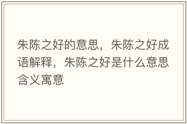 朱陳之好的意思，朱陳之好成語(yǔ)解釋?zhuān)礻愔檬鞘裁匆馑己x寓意