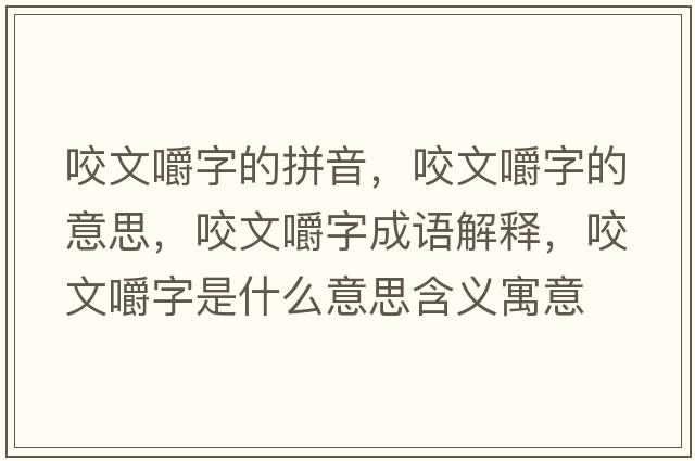 咬文嚼字的拼音，咬文嚼字的意思，咬文嚼字成語(yǔ)解釋?zhuān)慕雷质鞘裁匆馑己x寓意
