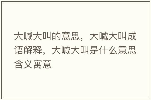 大喊大叫的意思，大喊大叫成語(yǔ)解釋?zhuān)蠛按蠼惺鞘裁匆馑己x寓意