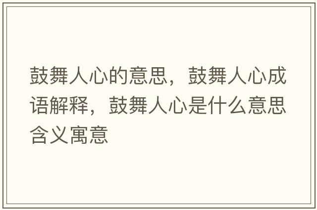鼓舞人心的意思，鼓舞人心成語(yǔ)解釋?zhuān)奈枞诵氖鞘裁匆馑己x寓意