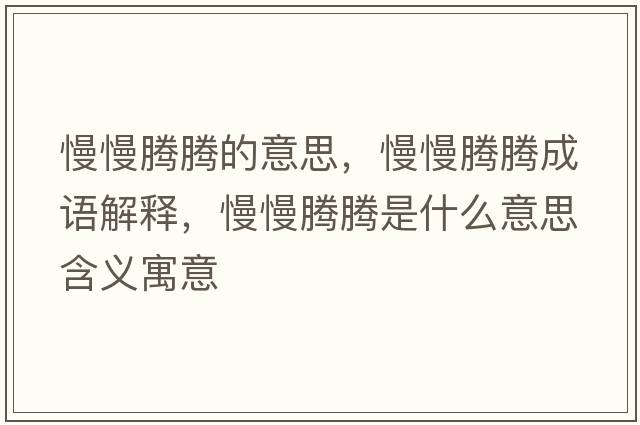 慢慢騰騰的意思，慢慢騰騰成語(yǔ)解釋?zhuān)v騰是什么意思含義寓意