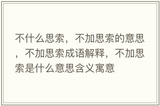 不什么思索，不加思索的意思，不加思索成語(yǔ)解釋?zhuān)患铀妓魇鞘裁匆馑己x寓意