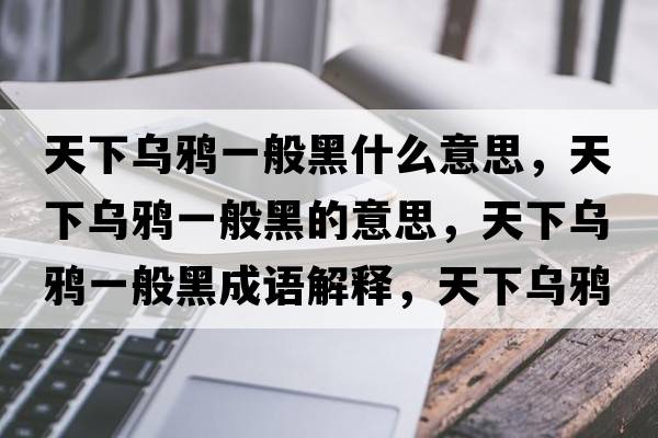 天下烏鴉一般黑什么意思，天下烏鴉一般黑的意思，天下烏鴉一般黑成語(yǔ)解釋?zhuān)煜聻貘f一般黑是什么意思含義寓意