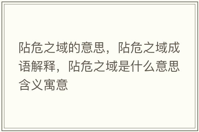 阽危之域的意思，阽危之域成語(yǔ)解釋?zhuān)缥Ｖ蚴鞘裁匆馑己x寓意