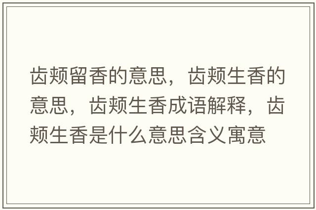 齒頰留香的意思，齒頰生香的意思，齒頰生香成語(yǔ)解釋?zhuān)X頰生香是什么意思含義寓意