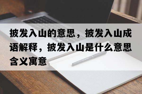 披發(fā)入山的意思，披發(fā)入山成語(yǔ)解釋?zhuān)l(fā)入山是什么意思含義寓意