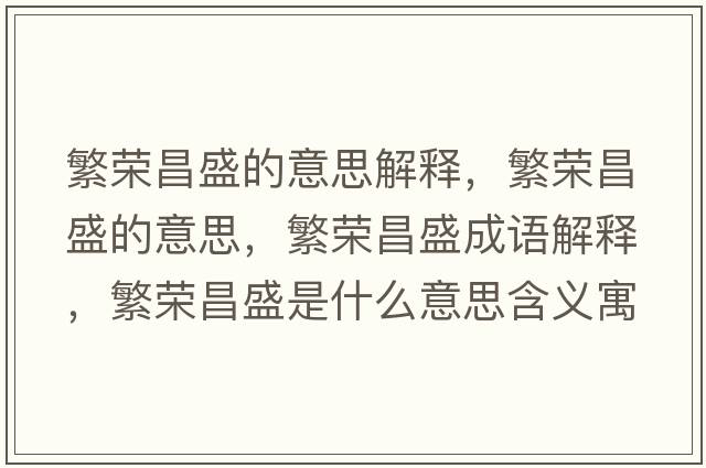 繁榮昌盛的意思解釋?zhuān)睒s昌盛的意思，繁榮昌盛成語(yǔ)解釋?zhuān)睒s昌盛是什么意思含義寓意