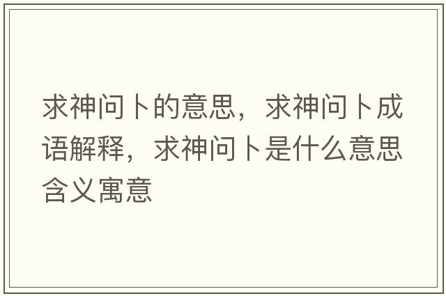 求神問(wèn)卜的意思，求神問(wèn)卜成語(yǔ)解釋?zhuān)笊駟?wèn)卜是什么意思含義寓意