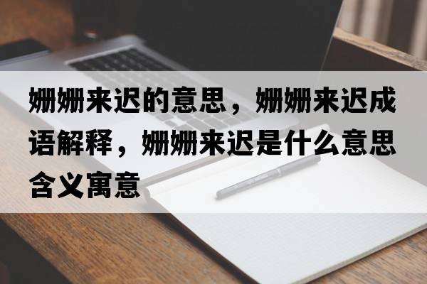 姍姍來(lái)遲的意思，姍姍來(lái)遲成語(yǔ)解釋?zhuān)瑠檴檨?lái)遲是什么意思含義寓意