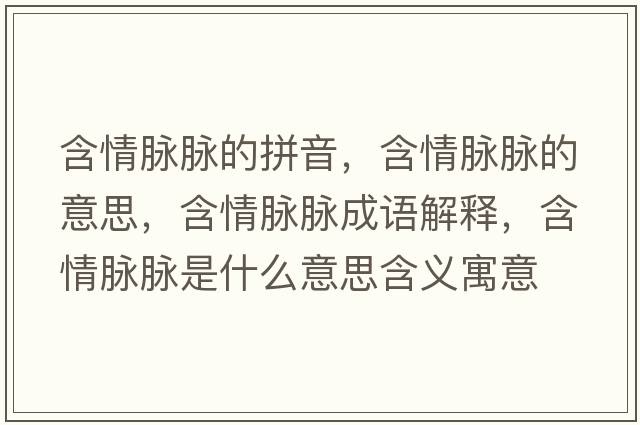 含情脈脈的拼音，含情脈脈的意思，含情脈脈成語(yǔ)解釋?zhuān)槊}脈是什么意思含義寓意