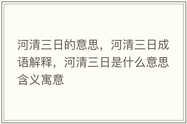 河清三日的意思，河清三日成語(yǔ)解釋?zhuān)忧迦帐鞘裁匆馑己x寓意