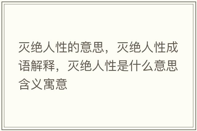 滅絕人性的意思，滅絕人性成語(yǔ)解釋?zhuān)瑴缃^人性是什么意思含義寓意