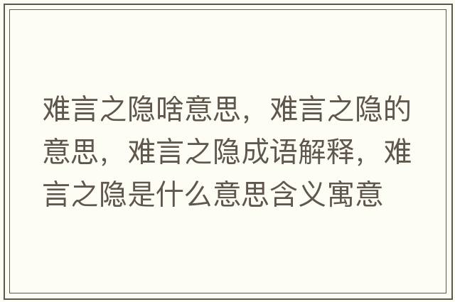 難言之隱啥意思，難言之隱的意思，難言之隱成語(yǔ)解釋?zhuān)y言之隱是什么意思含義寓意