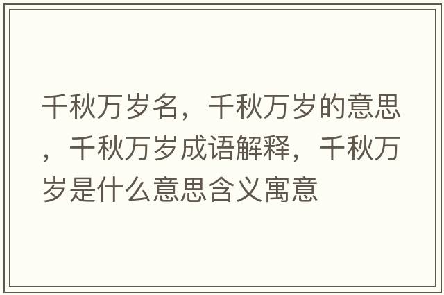千秋萬(wàn)歲名，千秋萬(wàn)歲的意思，千秋萬(wàn)歲成語(yǔ)解釋?zhuān)锶f(wàn)歲是什么意思含義寓意