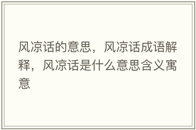 風(fēng)涼話(huà)的意思，風(fēng)涼話(huà)成語(yǔ)解釋?zhuān)L(fēng)涼話(huà)是什么意思含義寓意