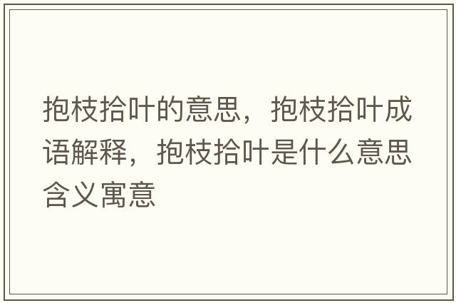 抱枝拾葉的意思，抱枝拾葉成語(yǔ)解釋?zhuān)еκ叭~是什么意思含義寓意