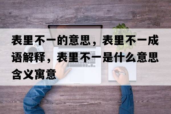 表里不一的意思，表里不一成語(yǔ)解釋?zhuān)砝锊灰皇鞘裁匆馑己x寓意