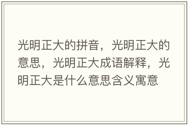光明正大的拼音，光明正大的意思，光明正大成語(yǔ)解釋?zhuān)饷髡笫鞘裁匆馑己x寓意