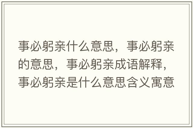事必躬親什么意思，事必躬親的意思，事必躬親成語(yǔ)解釋?zhuān)卤毓H是什么意思含義寓意