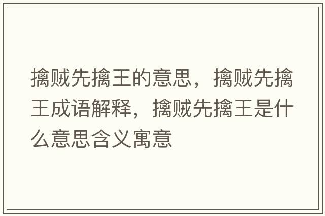 擒賊先擒王的意思，擒賊先擒王成語(yǔ)解釋?zhuān)苜\先擒王是什么意思含義寓意