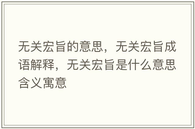 無(wú)關(guān)宏旨的意思，無(wú)關(guān)宏旨成語(yǔ)解釋?zhuān)瑹o(wú)關(guān)宏旨是什么意思含義寓意