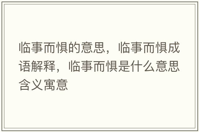 臨事而懼的意思，臨事而懼成語(yǔ)解釋?zhuān)R事而懼是什么意思含義寓意