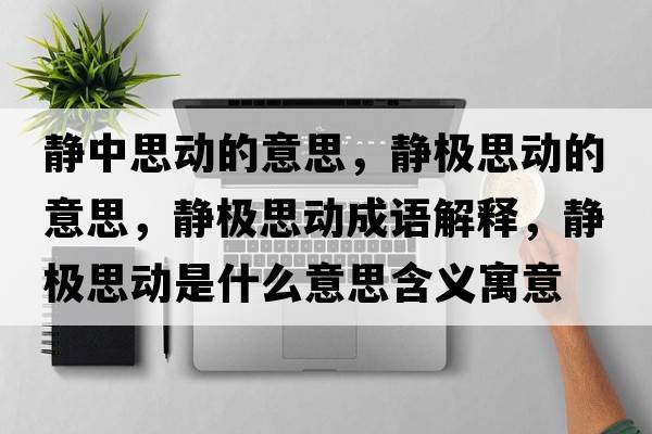 靜中思動(dòng)的意思，靜極思動(dòng)的意思，靜極思動(dòng)成語(yǔ)解釋?zhuān)o極思動(dòng)是什么意思含義寓意