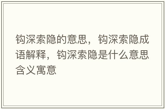 鉤深索隱的意思，鉤深索隱成語(yǔ)解釋?zhuān)^深索隱是什么意思含義寓意