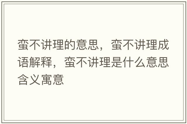 蠻不講理的意思，蠻不講理成語(yǔ)解釋?zhuān)U不講理是什么意思含義寓意