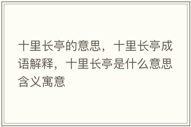 十里長(cháng)亭的意思，十里長(cháng)亭成語(yǔ)解釋?zhuān)镩L(cháng)亭是什么意思含義寓意