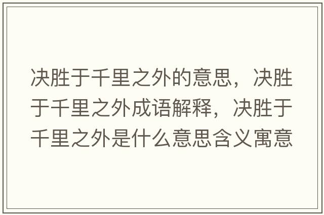 決勝于千里之外的意思，決勝于千里之外成語(yǔ)解釋?zhuān)瑳Q勝于千里之外是什么意思含義寓意