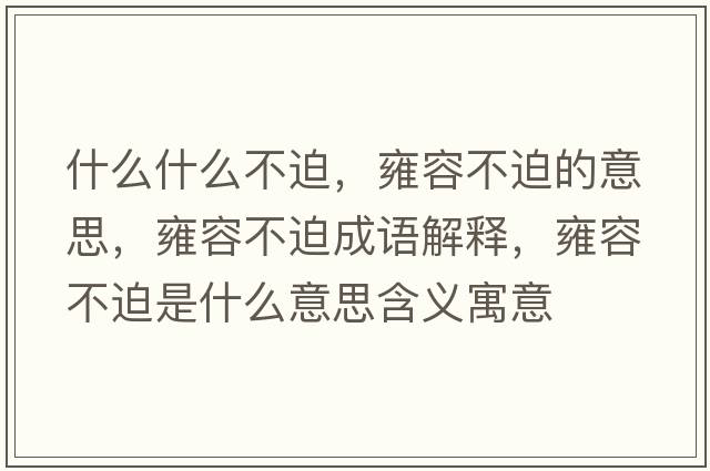 什么什么不迫，雍容不迫的意思，雍容不迫成語(yǔ)解釋?zhuān)喝莶黄仁鞘裁匆馑己x寓意