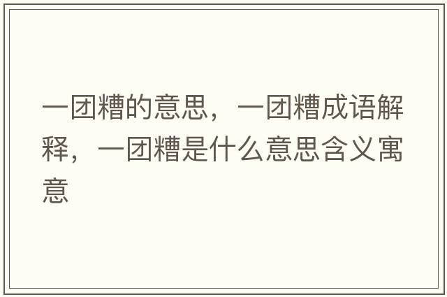 一團糟的意思，一團糟成語(yǔ)解釋?zhuān)粓F糟是什么意思含義寓意