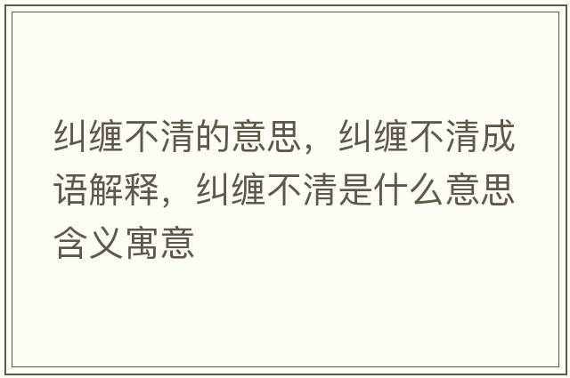 糾纏不清的意思，糾纏不清成語(yǔ)解釋?zhuān)m纏不清是什么意思含義寓意