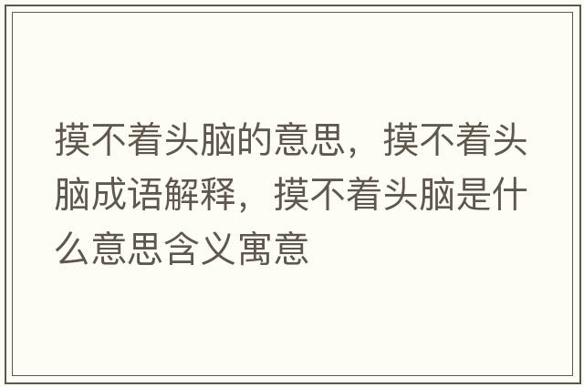 摸不著(zhù)頭腦的意思，摸不著(zhù)頭腦成語(yǔ)解釋?zhuān)恢?zhù)頭腦是什么意思含義寓意